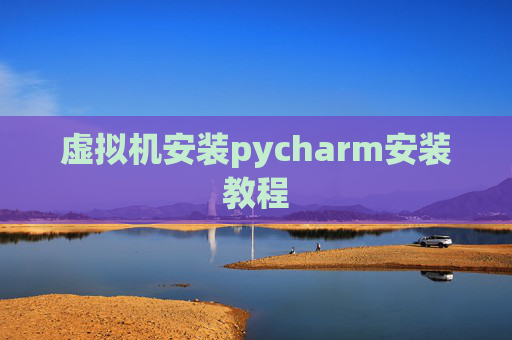 虚拟机安装pycharm安装教程 虚拟机安装pycharm安装教程